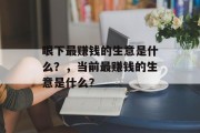 眼下最赚钱的生意是什么？，当前最赚钱的生意是什么？