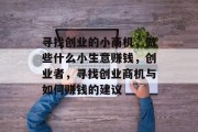 寻找创业的小商机，做些什么小生意赚钱，创业者，寻找创业商机与如何赚钱的建议