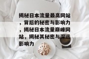 揭秘日本流量最高网站，背后的秘密与影响力，揭秘日本流量巅峰网站，揭秘其秘密与深远影响力