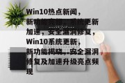 Win10热点新闻，新功能亮相，系统更新加速，安全漏洞修复，Win10系统更新，新功能揭晓，安全漏洞修复及加速升级亮点频现