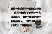 国外电商设计网站精选，海外电商平台设计方案精选，国外电商设计网站精选，海外电商平台设计方案精选