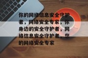 你的网络信息安全守护者，网络安全专家，你身边的安全守护者，网络信息安全守护者，您的网络安全专家