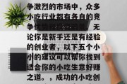 在当今这个多元化且竞争激烈的市场中,众多小吃行业都有各自的竞争优势和投资前景。无论你是新手还是有经验的创业者,以下五个小小的建议可以帮你找到适合你的小吃生意好赚之道。,成功的小吃创业之路,五个实用建议 在当今这个多元化且竞争激烈的市场中,众多小吃行业都有各自的竞争优势和投资前景。无论你是新手还是有经验的创业者,以下五个小小的建议可以帮你找到适合你的小吃生意好赚之道。,成功的小吃创业之路,五个实用建议