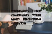 大型网站制作，技术挑战与创新实践，大型网站制作，揭秘技术挑战与创新之道