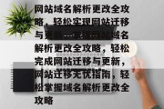 网站域名解析更改全攻略，轻松实现网站迁移与更新，掌握网站域名解析更改全攻略，轻松完成网站迁移与更新，网站迁移无忧指南，轻松掌握域名解析更改全攻略