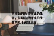 前期如何选择赚钱的生意,前期选择赚钱的生意的几个关键步骤 前期如何选择赚钱的生意,前期选择赚钱的生意的几个关键步骤