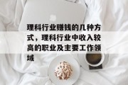 理科行业赚钱的几种方式,理科行业中收入较高的职业及主要工作领域 理科行业赚钱的几种方式,理科行业中收入较高的职业及主要工作领域