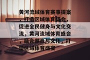 黄河流域体育赛事提案，打造区域体育盛会，促进全民健身与文化交流，黄河流域体育盛会，融合健身与文化，打造区域体育盛宴