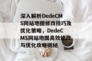 深入解析DedeCMS网站地图修改技巧及优化策略，DedeCMS网站地图高效修改与优化攻略揭秘
