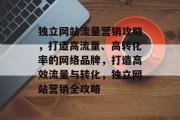 独立网站流量营销攻略，打造高流量、高转化率的网络品牌，打造高效流量与转化，独立网站营销全攻略