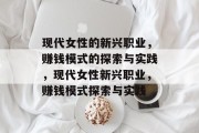 现代女性的新兴职业，赚钱模式的探索与实践，现代女性新兴职业，赚钱模式探索与实践