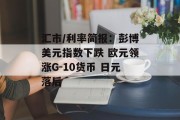 汇市/利率简报：彭博美元指数下跌 欧元领涨G-10货币 日元落后