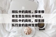 排队中的商机,探索哪些生意在排队中赚钱,排队中的商机,探索排队行业的盈利生意 排队中的商机,探索哪些生意在排队中赚钱,排队中的商机,探索排队行业的盈利生意
