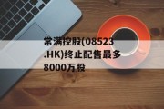 常满控股(08523.HK)终止配售最多8000万股