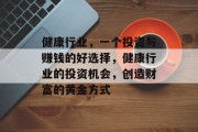 健康行业，一个投资与赚钱的好选择，健康行业的投资机会，创造财富的黄金方式