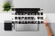 围绕学校做什么赚钱——从教育产业的角度看,教育产业转型,学校如何通过盈利模式盈利?