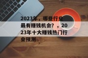 2023年,哪些行业最有赚钱机会?,2023年十大赚钱热门行业预测 2023年,哪些行业最有赚钱机会?,2023年十大赚钱热门行业预测