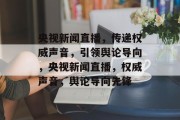 央视新闻直播，传递权威声音，引领舆论导向，央视新闻直播，权威声音，舆论导向先锋
