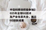 中信科移动积极参加2025年全球6G技术及产业生态大会，展示6G创新成果