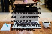 WordPress网站菜单插件，构建强大且易于使用的网站导航系统，选择合适的WordPress菜单插件，构建强大且易于使用的网站导航系统
