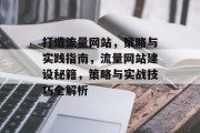 打造流量网站，策略与实践指南，流量网站建设秘籍，策略与实战技巧全解析