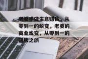 老婆学做生意赚钱,从零到一的蜕变,老婆的商业蜕变,从零到一的赚钱之旅 老婆学做生意赚钱,从零到一的蜕变,老婆的商业蜕变,从零到一的赚钱之旅