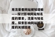 用流量看网站被知道嘛——探讨影响网站知名度的要素，流量与知名度，探索影响网站知名度的关键因素
