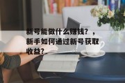 新号能做什么赚钱？，新手如何通过新号获取收益?