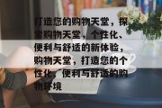 打造您的购物天堂，探索购物天堂，个性化、便利与舒适的新体验，购物天堂，打造您的个性化、便利与舒适的购物环境