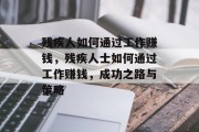 残疾人如何通过工作赚钱，残疾人士如何通过工作赚钱，成功之路与策略