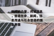 新闻的力量，传递信息，塑造社会，新闻，信息传递与社会塑造的强大力量