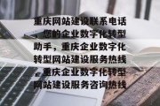 重庆网站建设联系电话，您的企业数字化转型助手，重庆企业数字化转型网站建设服务热线，重庆企业数字化转型网站建设服务咨询热线