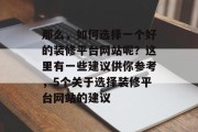那么，如何选择一个好的装修平台网站呢？这里有一些建议供你参考，5个关于选择装修平台网站的建议