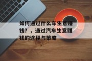 如何通过什么车生意赚钱?,通过汽车生意赚钱的途径与策略 如何通过什么车生意赚钱?,通过汽车生意赚钱的途径与策略