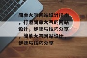 简单大气网站设计指南，打造简单大气的网站设计，步骤与技巧分享，简单大气网站设计，步骤与技巧分享