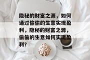 隐秘的财富之源，如何通过偷偷的生意实现盈利，隐秘的财富之源，偷偷的生意如何实现盈利？