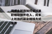 周末上班族如何通过兼职赚取额外收入,周末上班族的副业赚钱方式推荐 周末上班族如何通过兼职赚取额外收入,周末上班族的副业赚钱方式推荐