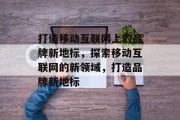 打造移动互联网上的品牌新地标，探索移动互联网的新领域，打造品牌新地标
