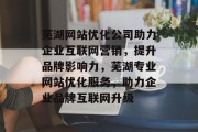 芜湖网站优化公司助力企业互联网营销，提升品牌影响力，芜湖专业网站优化服务，助力企业品牌互联网升级