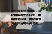 探寻搜索热点新闻，揭秘网络舆论的脉动，网络舆论脉动，揭秘搜索热点背后的新闻动态