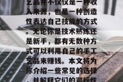 一份手工艺品可以赚钱,这听起来可能很吸引人。然而,这个想法并不新鲜,因为制作手工艺品并不仅仅是一种收入来源,也是一种创造性表达自己技能的方式。无论你是技术熟练还是新手,都有无数种方式可以利用自己的手工艺品来赚钱。本文将为你介绍一些常见的选择,并解释它们的可行性和可能的收益。,打造梦想的赚钱点子,如何利用你的手工艺品创造经济价值 一份手工艺品可以赚钱,这听起来可能很吸引人。然而,这个想法并不新鲜,因为制作手工艺品并不仅仅是一种收入来源,也是一种创造性表达自己技能的方式。无论你是技术熟练还是新手,都有无数种方式可以利用自己的手工艺品来赚钱。本文将为你介绍一些常见的选择,并解释它们的可行性和可能的收益。,打造梦想的赚钱点子,如何利用你的手工艺品创造经济价值