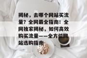 揭秘，去哪个网站买流量？全网最全指南！全网独家揭秘，如何高效购买流量——全方位网站选购指南