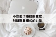 不靠差价赚钱的生意，创新商业模式的力量