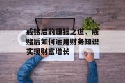 戒赌后的赚钱之道,戒赌后如何运用财务知识实现财富增长 戒赌后的赚钱之道,戒赌后如何运用财务知识实现财富增长