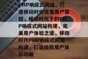 PHP响应式网站，打造移动时代完美用户体验，移动时代下的PHP响应式网站构建，完美用户体验之道，移动时代PHP响应式网站构建，打造极致用户体验攻略