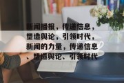 新闻播报，传递信息，塑造舆论，引领时代，新闻的力量，传递信息、塑造舆论、引领时代