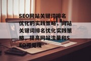 SEO网站关键词排名优化的实践策略，网站关键词排名优化实践策略，提高网站流量和SEO可见度