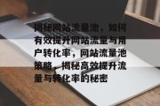 揭秘网站流量池，如何有效提升网站流量与用户转化率，网站流量池策略，揭秘高效提升流量与转化率的秘密