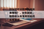 妇女们可以做哪些副业来赚钱?,女性副业,赚取收入和发挥技能的实用建议 妇女们可以做哪些副业来赚钱?,女性副业,赚取收入和发挥技能的实用建议