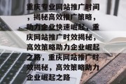 重庆专业网站推广时间，揭秘高效推广策略，助力企业快速崛起，重庆网站推广时效揭秘，高效策略助力企业崛起之路，重庆网站推广时效揭秘，高效策略助力企业崛起之路